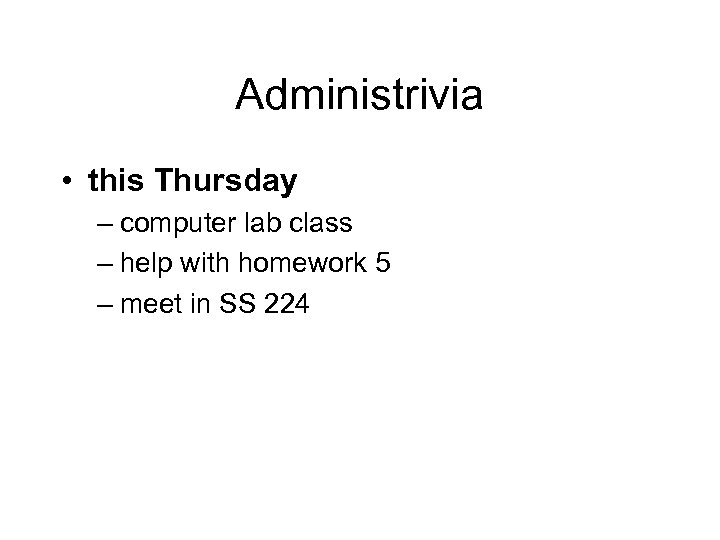 Administrivia • this Thursday – computer lab class – help with homework 5 –