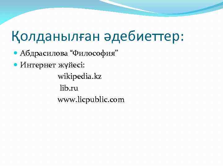 Қолданылған әдебиеттер: Абдрасилова “Философия” Интернет жүйесі: wikipedia. kz lib. ru www. licpublic. com 