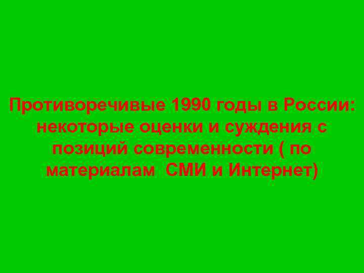 Противоречивые 1990 годы в России: некоторые оценки и суждения с позиций современности ( по