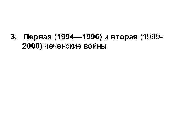 3. Первая (1994— 1996) и вторая (19992000) чеченские войны 