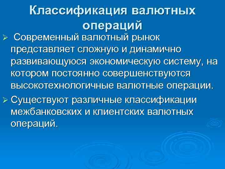 Классификация валютных операций Ø Современный валютный рынок представляет сложную и динамично развивающуюся экономическую систему,