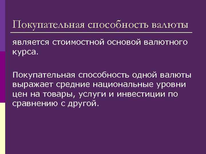 Покупательная способность валюты является стоимостной основой валютного курса. Покупательная способность одной валюты выражает средние