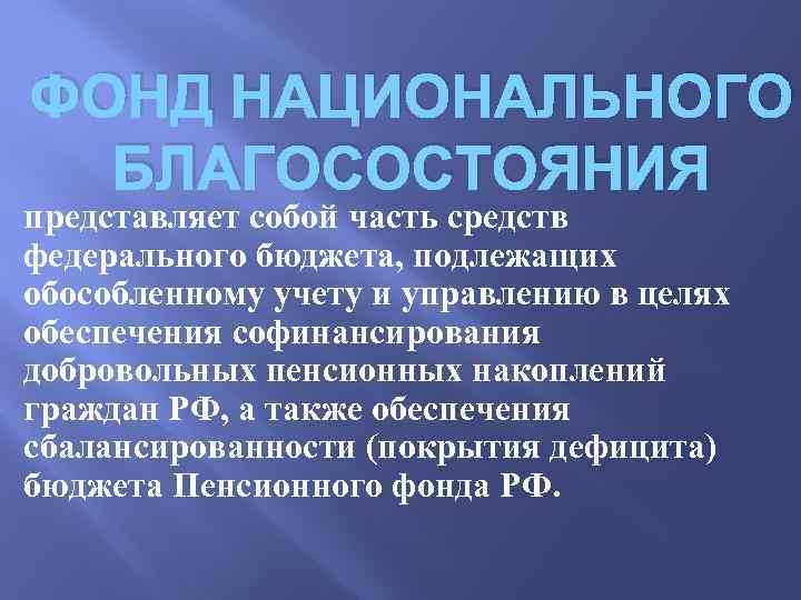 ФОНД НАЦИОНАЛЬНОГО БЛАГОСОСТОЯНИЯ представляет собой часть средств федерального бюджета, подлежащих обособленному учету и управлению