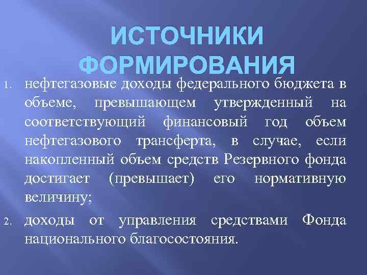 ИСТОЧНИКИ ФОРМИРОВАНИЯ 1. 2. нефтегазовые доходы федерального бюджета в объеме, превышающем утвержденный на соответствующий