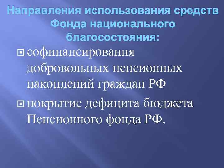 Направления использования средств Фонда национального благосостояния: софинансирования добровольных пенсионных накоплений граждан РФ покрытие дефицита