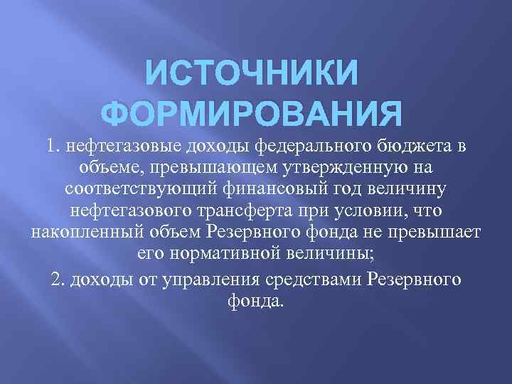 ИСТОЧНИКИ ФОРМИРОВАНИЯ 1. нефтегазовые доходы федерального бюджета в объеме, превышающем утвержденную на соответствующий финансовый