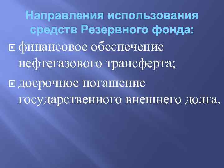 Направления использования средств Резервного фонда: финансовое обеспечение нефтегазового трансферта; досрочное погашение государственного внешнего долга.