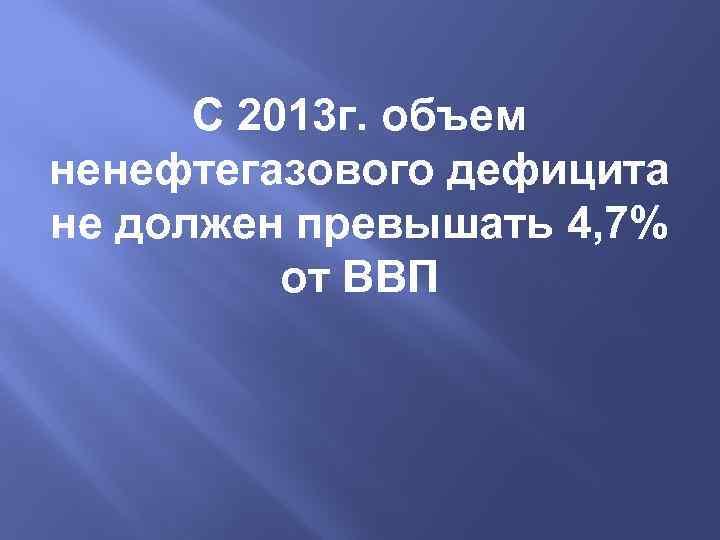 С 2013 г. объем ненефтегазового дефицита не должен превышать 4, 7% от ВВП 
