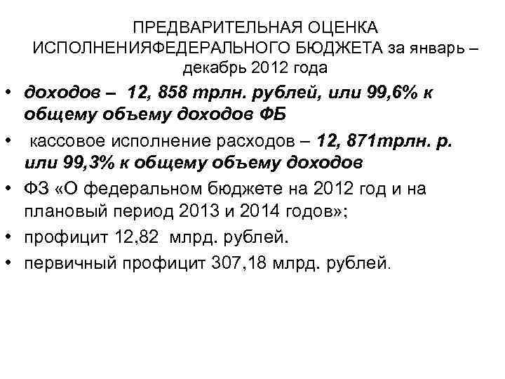 ПРЕДВАРИТЕЛЬНАЯ ОЦЕНКА ИСПОЛНЕНИЯФЕДЕРАЛЬНОГО БЮДЖЕТА за январь – декабрь 2012 года • доходов – 12,