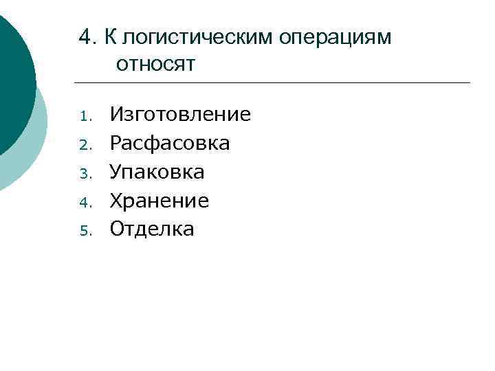 4. К логистическим операциям относят 1. 2. 3. 4. 5. Изготовление Расфасовка Упаковка Хранение