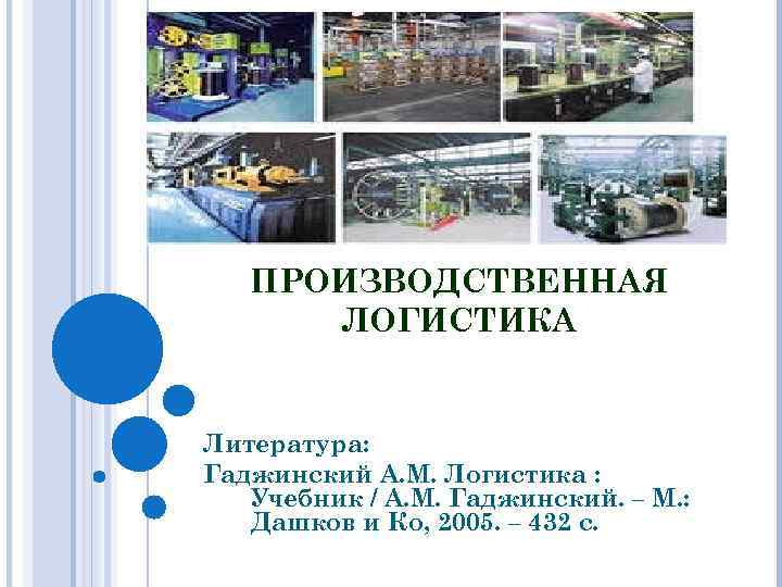 ПРОИЗВОДСТВЕННАЯ ЛОГИСТИКА Литература: Гаджинский А. М. Логистика : Учебник / А. М. Гаджинский. –