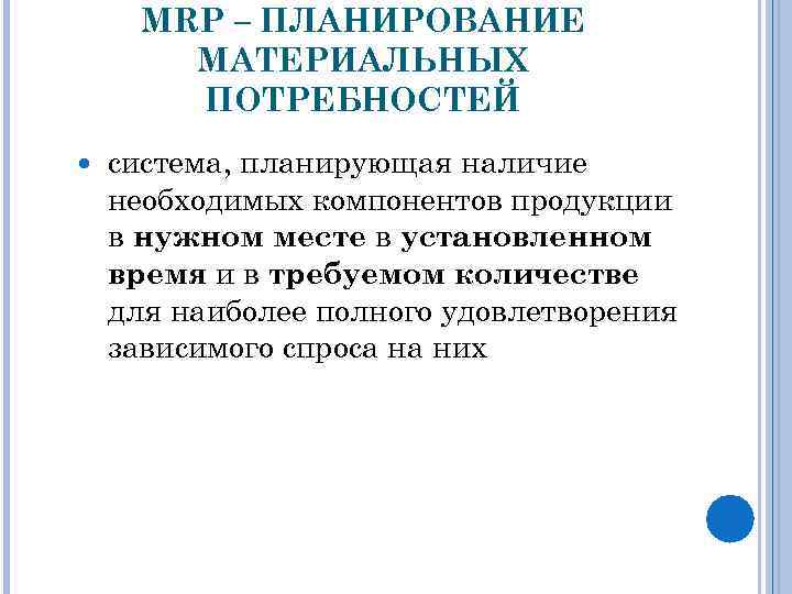 MRP – ПЛАНИРОВАНИЕ МАТЕРИАЛЬНЫХ ПОТРЕБНОСТЕЙ система, планирующая наличие необходимых компонентов продукции в нужном месте