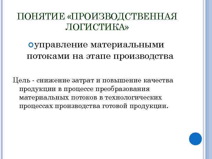 ПОНЯТИЕ «ПРОИЗВОДСТВЕННАЯ ЛОГИСТИКА» управление материальными потоками на этапе производства Цель - снижение затрат и