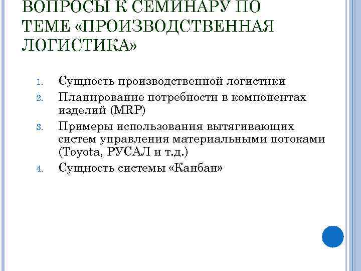 ВОПРОСЫ К СЕМИНАРУ ПО ТЕМЕ «ПРОИЗВОДСТВЕННАЯ ЛОГИСТИКА» 1. 2. 3. 4. Сущность производственной логистики
