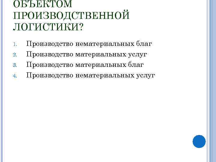 ОБЪЕКТОМ ПРОИЗВОДСТВЕННОЙ ЛОГИСТИКИ? 1. 2. 3. 4. Производство нематериальных благ Производство материальных услуг Производство