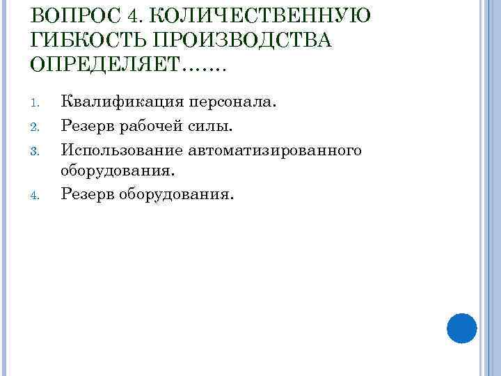 ВОПРОС 4. КОЛИЧЕСТВЕННУЮ ГИБКОСТЬ ПРОИЗВОДСТВА ОПРЕДЕЛЯЕТ……. 1. 2. 3. 4. Квалификация персонала. Резерв рабочей