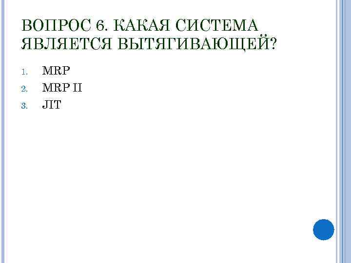 ВОПРОС 6. КАКАЯ СИСТЕМА ЯВЛЯЕТСЯ ВЫТЯГИВАЮЩЕЙ? 1. 2. 3. MRP II JIT 