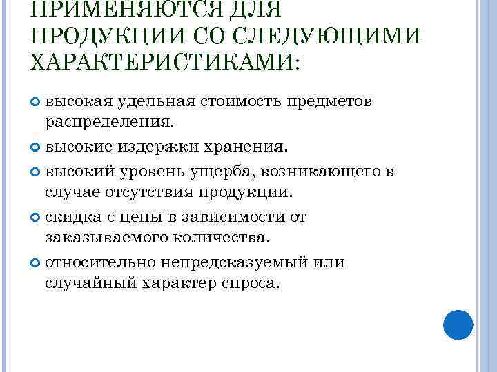 ПРИМЕНЯЮТСЯ ДЛЯ ПРОДУКЦИИ СО СЛЕДУЮЩИМИ ХАРАКТЕРИСТИКАМИ: высокая удельная стоимость предметов распределения. высокие издержки хранения.