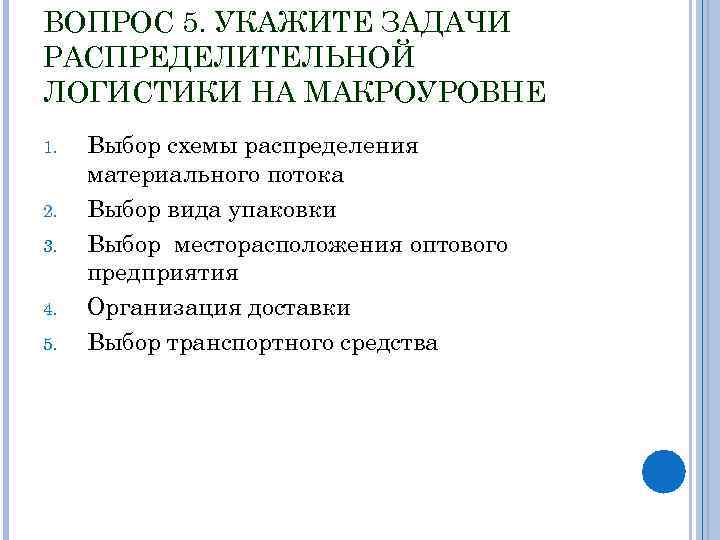 ВОПРОС 5. УКАЖИТЕ ЗАДАЧИ РАСПРЕДЕЛИТЕЛЬНОЙ ЛОГИСТИКИ НА МАКРОУРОВНЕ 1. 2. 3. 4. 5. Выбор