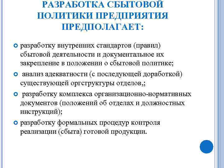 РАЗРАБОТКА СБЫТОВОЙ ПОЛИТИКИ ПРЕДПРИЯТИЯ ПРЕДПОЛАГАЕТ: разработку внутренних стандартов (правил) сбытовой деятельности и документальное их