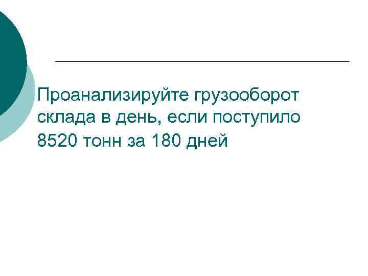 Проанализируйте грузооборот склада в день, если поступило 8520 тонн за 180 дней 
