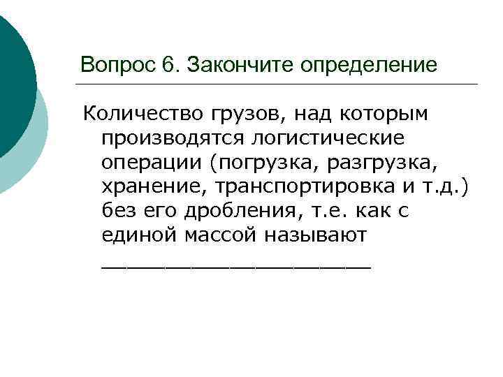 Вопрос 6. Закончите определение Количество грузов, над которым производятся логистические операции (погрузка, разгрузка, хранение,