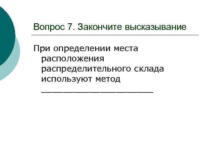 Вопрос 7. Закончите высказывание При определении места расположения распределительного склада используют метод ___________ 