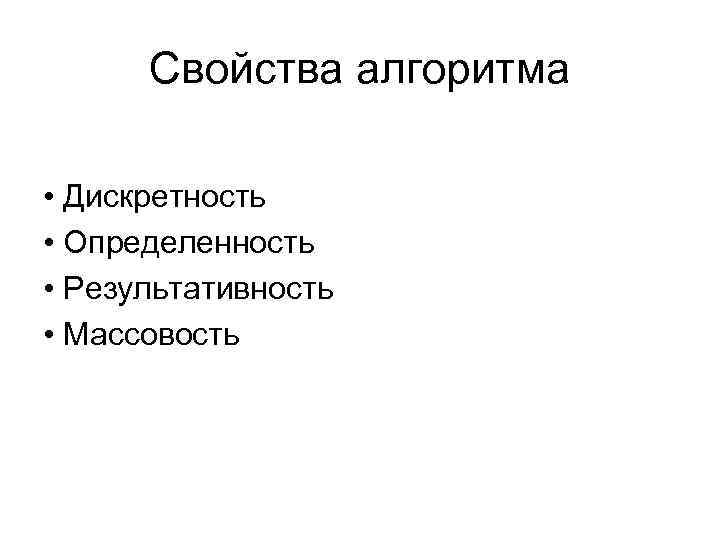 Свойства алгоритма • Дискретность • Определенность • Результативность • Массовость 