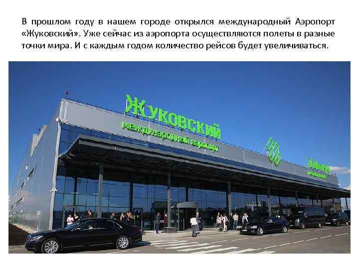 В прошлом году в нашем городе открылся международный Аэропорт «Жуковский» . Уже сейчас из