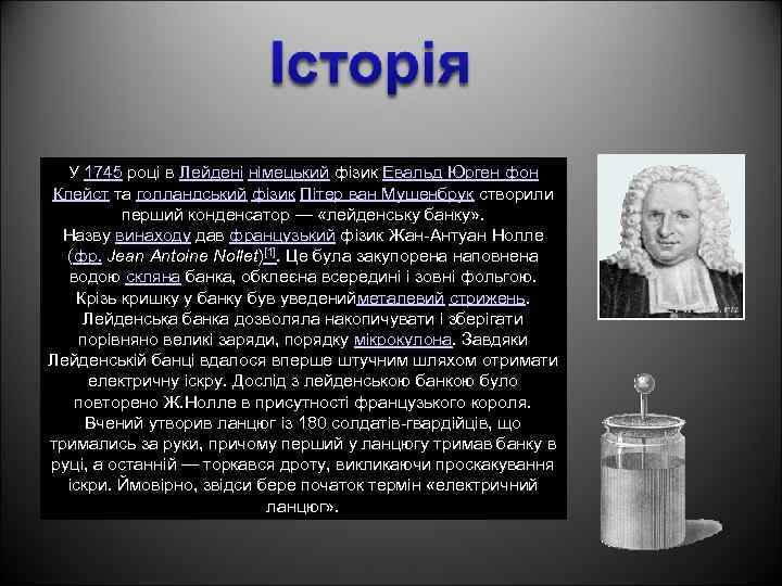 У 1745 році в Лейдені німецький фізик Евальд Юрген фон Клейст та голландський фізик