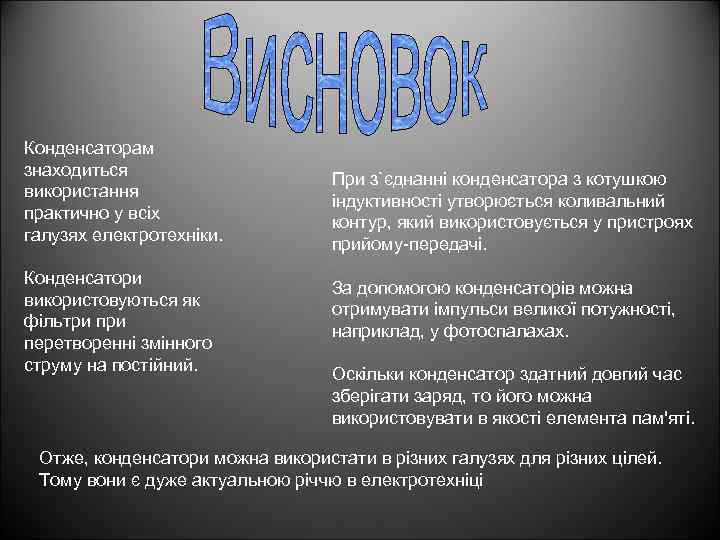 Конденсаторам знаходиться використання практично у всіх галузях електротехніки. Конденсатори використовуються як фільтри перетворенні змінного