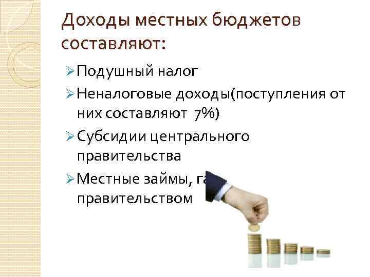 Доходы местных бюджетов составляют: Ø Подушный налог Ø Неналоговые доходы(поступления от них составляют 7%)