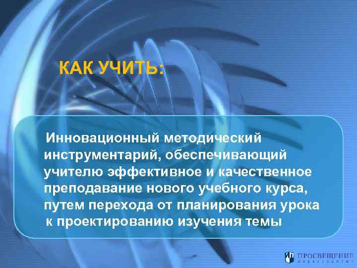 КАК УЧИТЬ: Инновационный методический инструментарий, обеспечивающий учителю эффективное и качественное преподавание нового учебного курса,