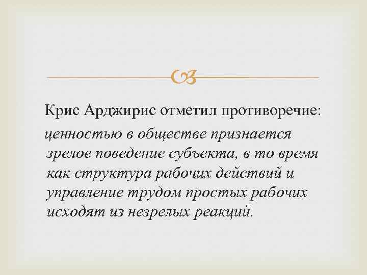  Крис Арджирис отметил противоречие: ценностью в обществе признается зрелое поведение субъекта, в то
