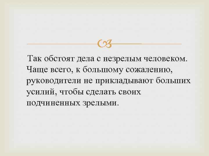  Так обстоят дела с незрелым человеком. Чаще всего, к большому сожалению, руководители не