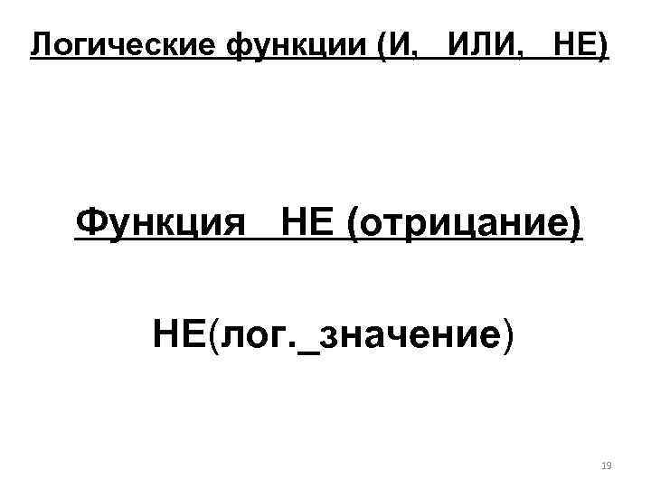 Логические функции (И, ИЛИ, НЕ) Функция НЕ (отрицание) НЕ(лог. _значение) 19 