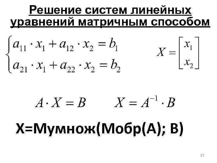 Решение систем линейных уравнений матричным способом X=Мумнож(Мобр(A); B) 27 