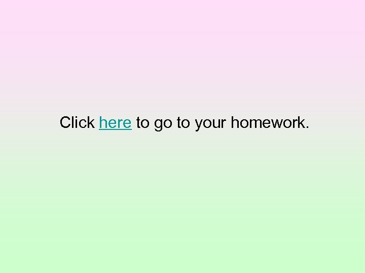 Click here to go to your homework. 