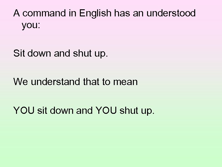 A command in English has an understood you: Sit down and shut up. We