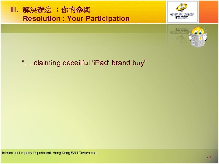 III. 解決辦法 ︰你的參與 Resolution : Your Participation “… claiming deceitful ‘i. Pad’ brand buy”