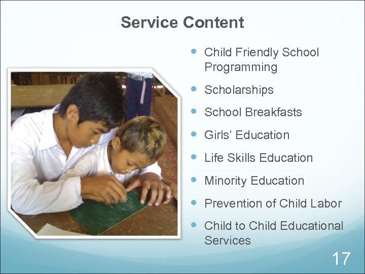 Service Content Child Friendly School Programming Scholarships School Breakfasts Girls’ Education Life Skills Education