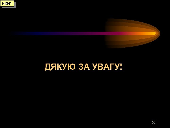 НІФП ДЯКУЮ ЗА УВАГУ! 50 