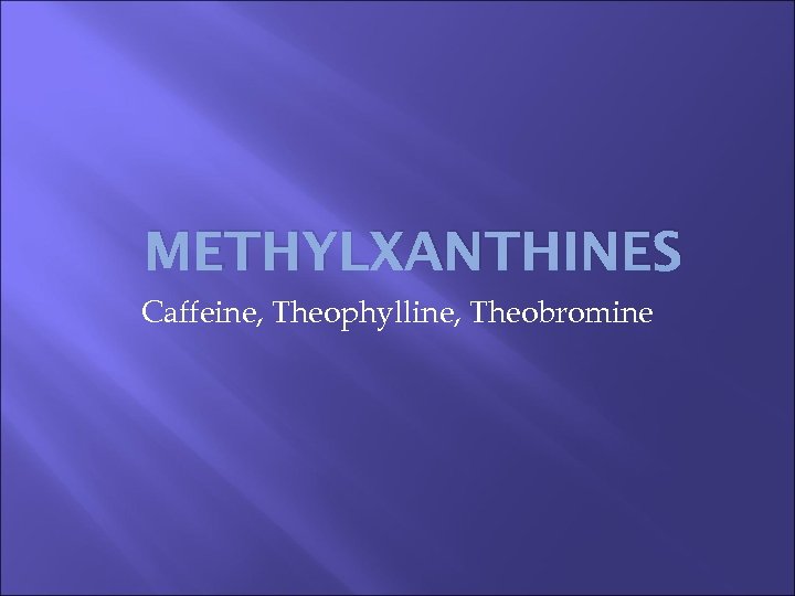 METHYLXANTHINES Caffeine, Theophylline, Theobromine 