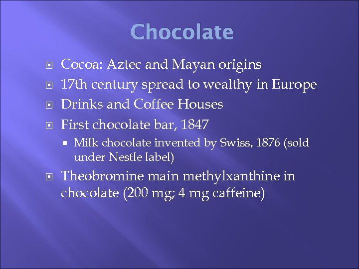 Chocolate Cocoa: Aztec and Mayan origins 17 th century spread to wealthy in Europe