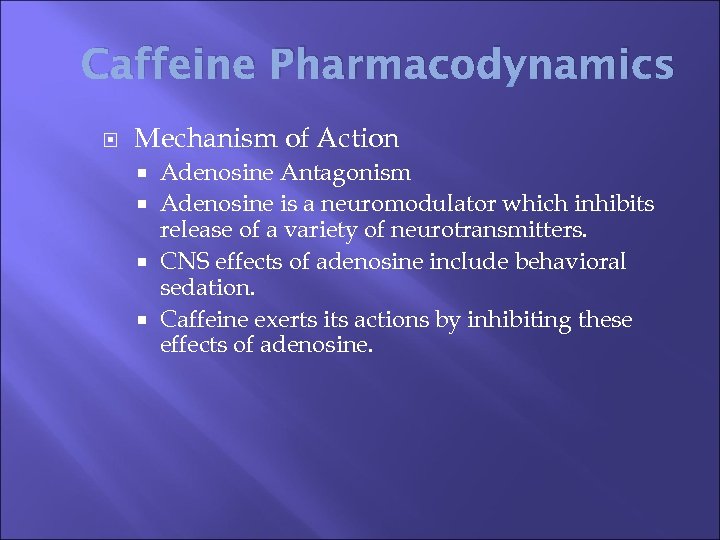 Caffeine Pharmacodynamics Mechanism of Action Adenosine Antagonism Adenosine is a neuromodulator which inhibits release