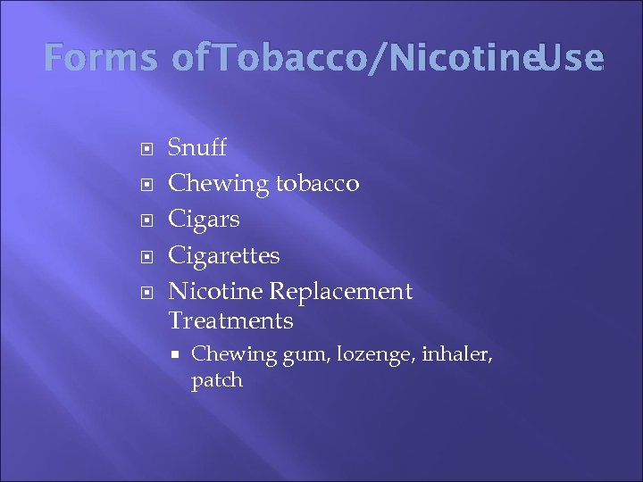 Forms of Tobacco/Nicotine. Use Snuff Chewing tobacco Cigars Cigarettes Nicotine Replacement Treatments Chewing gum,