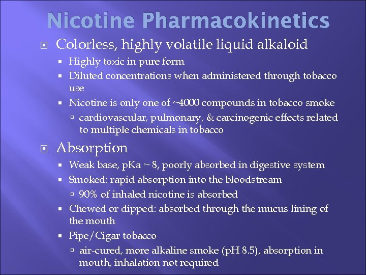 Nicotine Pharmacokinetics Colorless, highly volatile liquid alkaloid Highly toxic in pure form Diluted concentrations