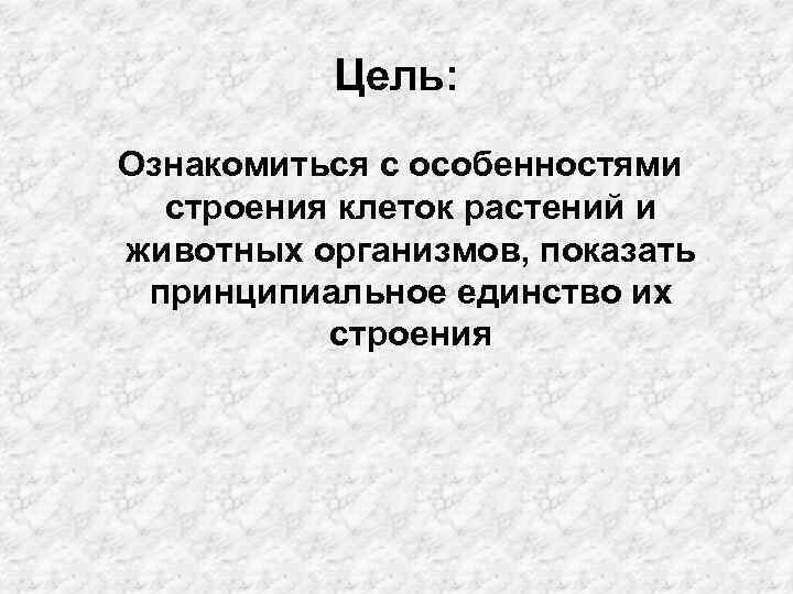 Цель: Ознакомиться с особенностями строения клеток растений и животных организмов, показать принципиальное единство их