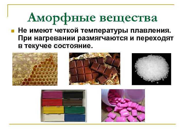 Аморфные вещества n Не имеют четкой температуры плавления. При нагревании размягчаются и переходят в