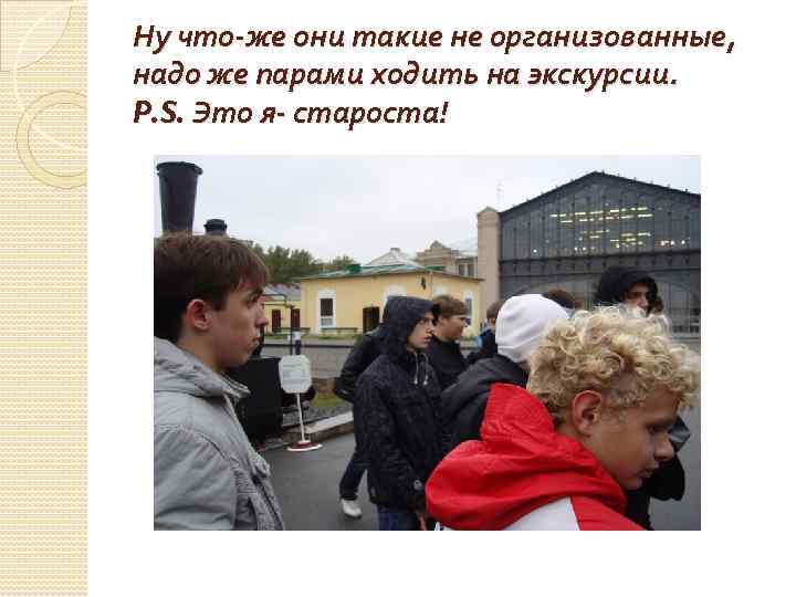 Ну что-же они такие не организованные, надо же парами ходить на экскурсии. P. S.